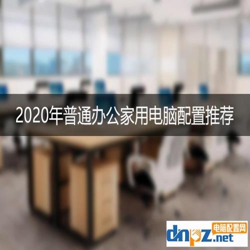 2020年普通办公家用电脑配置推荐 什么配置适合办公家用？