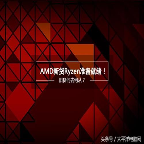 AMD新货Ryzen准备就绪！旧货何去何从？