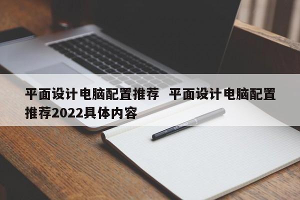 平面设计电脑配置推荐  平面设计电脑配置推荐2022具体内容