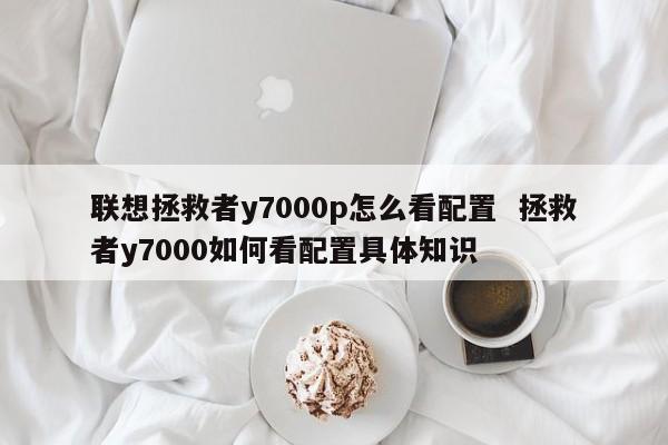 联想拯救者y7000p怎么看配置  拯救者y7000如何看配置具体知识