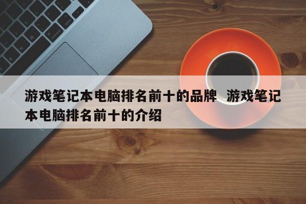 游戏笔记本电脑排名前十的品牌  游戏笔记本电脑排名前十的介绍