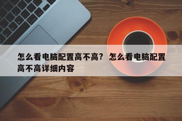 怎么看电脑配置高不高?  怎么看电脑配置高不高详细内容