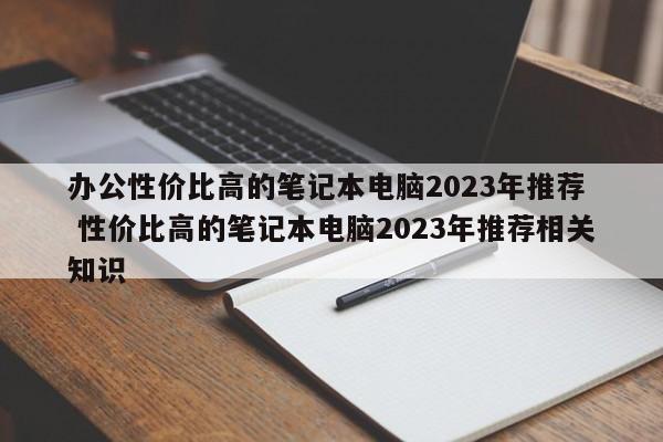 办公性价比高的笔记本电脑2023年推荐  性价比高的笔记本电脑2023年推荐相关知识