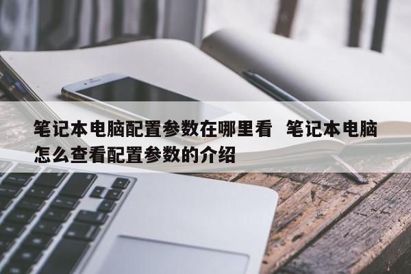 笔记本电脑配置参数在哪里看  笔记本电脑怎么查看配置参数的介绍