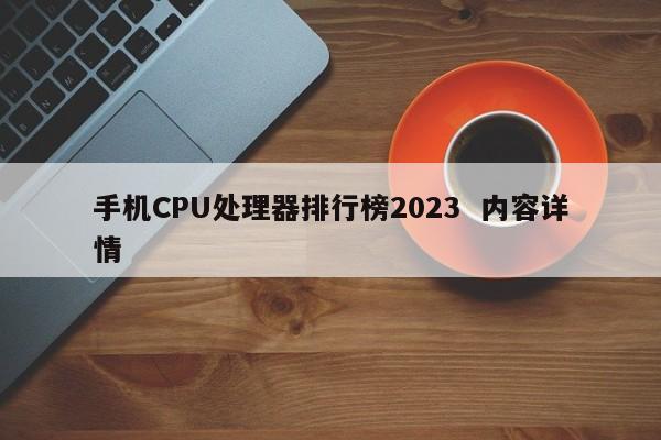 手机CPU处理器排行榜2023  内容详情