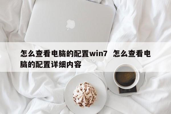 怎么查看电脑的配置win7  怎么查看电脑的配置详细内容