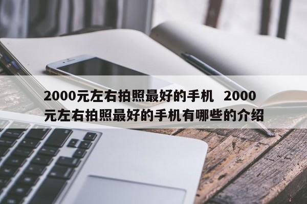 2000元左右拍照最好的手机  2000元左右拍照最好的手机有哪些的介绍