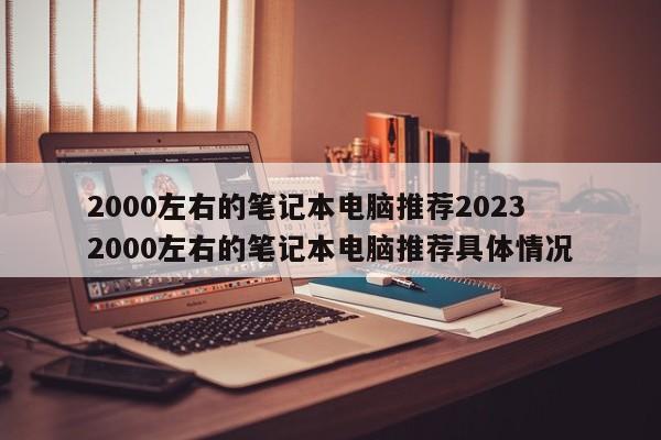 2000左右的笔记本电脑推荐2023  2000左右的笔记本电脑推荐具体情况