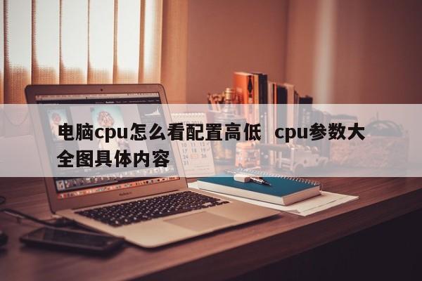 电脑cpu怎么看配置高低  cpu参数大全图具体内容