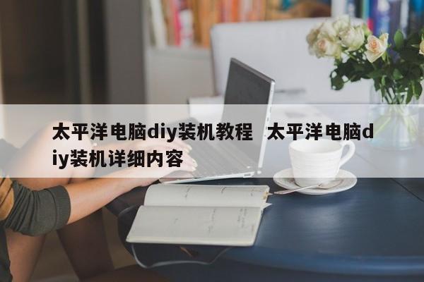 太平洋电脑diy装机教程  太平洋电脑diy装机详细内容