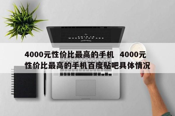 4000元性价比最高的手机  4000元性价比最高的手机百度贴吧具体情况