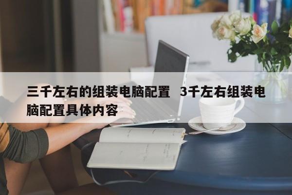 三千左右的组装电脑配置  3千左右组装电脑配置具体内容