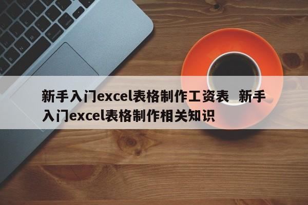 新手入门excel表格制作工资表  新手入门excel表格制作相关知识