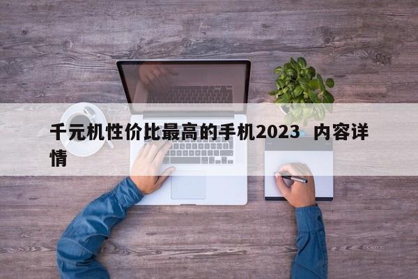 千元机性价比最高的手机2023  内容详情