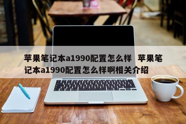 苹果笔记本a1990配置怎么样  苹果笔记本a1990配置怎么样啊相关介绍