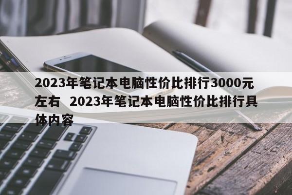 2023年笔记本电脑性价比排行3000元左右  2023年笔记本电脑性价比排行具体内容