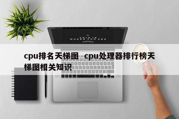 cpu排名天梯图  cpu处理器排行榜天梯图相关知识