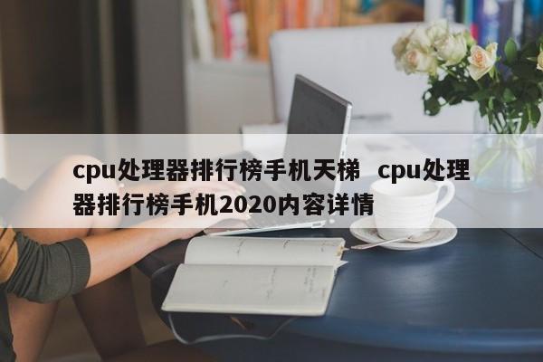 cpu处理器排行榜手机天梯  cpu处理器排行榜手机2020内容详情