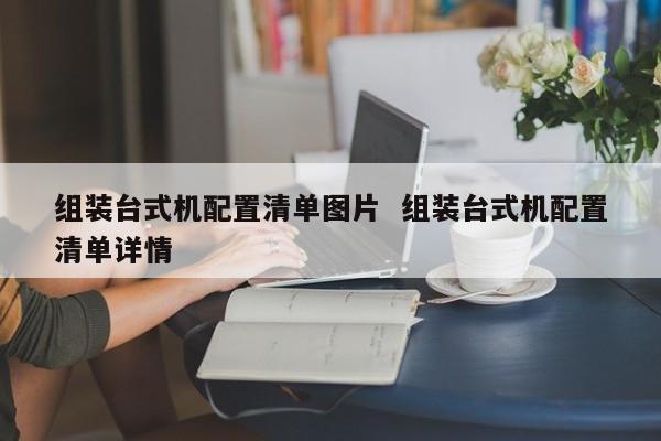 组装台式机配置清单图片  组装台式机配置清单详情