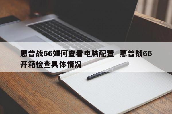 惠普战66如何查看电脑配置  惠普战66开箱检查具体情况